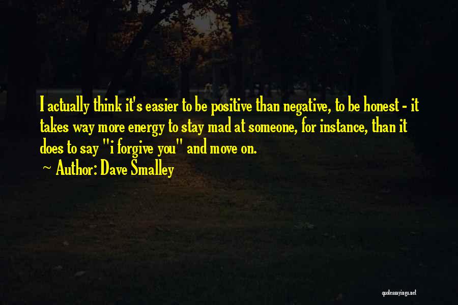 Dave Smalley Quotes: I Actually Think It's Easier To Be Positive Than Negative, To Be Honest - It Takes Way More Energy To