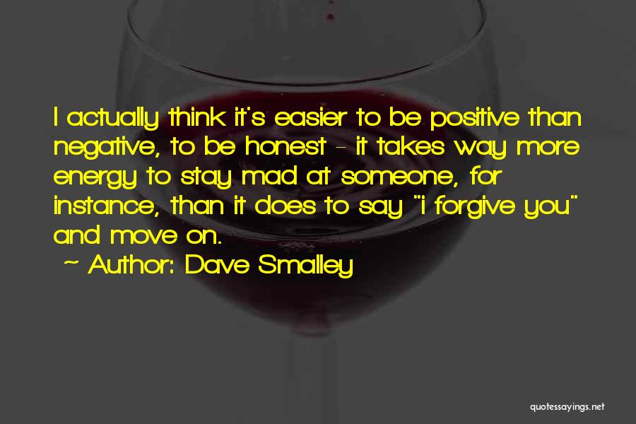 Dave Smalley Quotes: I Actually Think It's Easier To Be Positive Than Negative, To Be Honest - It Takes Way More Energy To