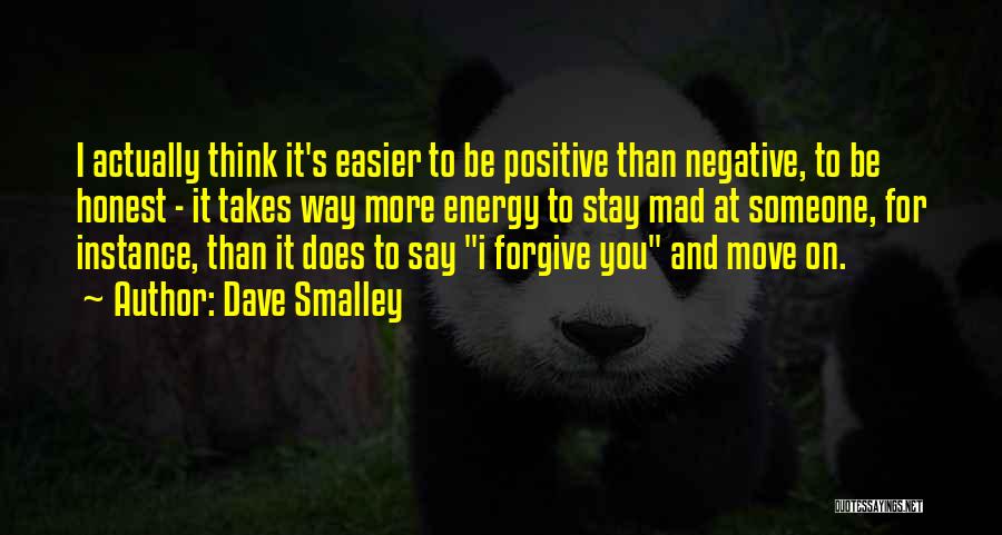 Dave Smalley Quotes: I Actually Think It's Easier To Be Positive Than Negative, To Be Honest - It Takes Way More Energy To