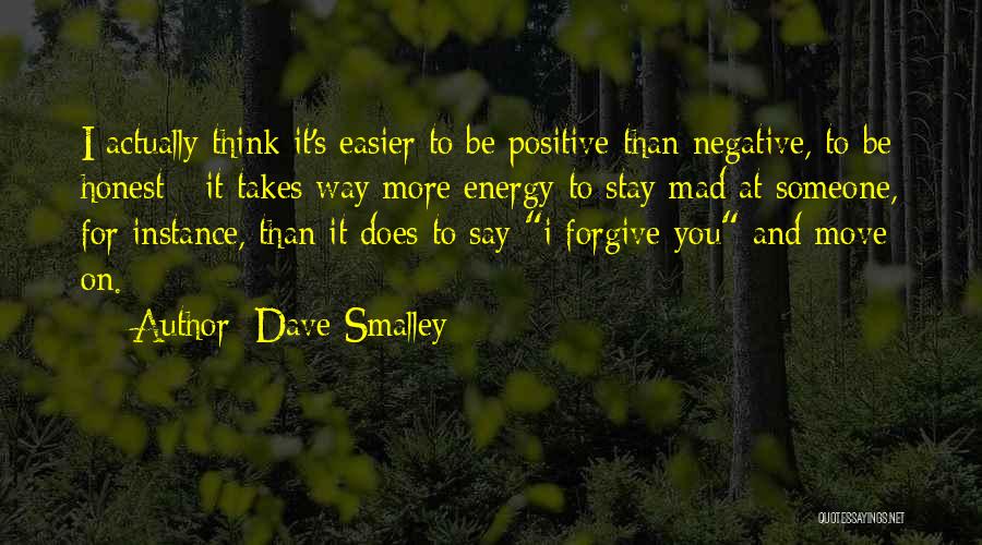 Dave Smalley Quotes: I Actually Think It's Easier To Be Positive Than Negative, To Be Honest - It Takes Way More Energy To