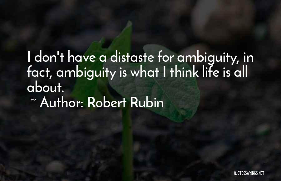 Robert Rubin Quotes: I Don't Have A Distaste For Ambiguity, In Fact, Ambiguity Is What I Think Life Is All About.