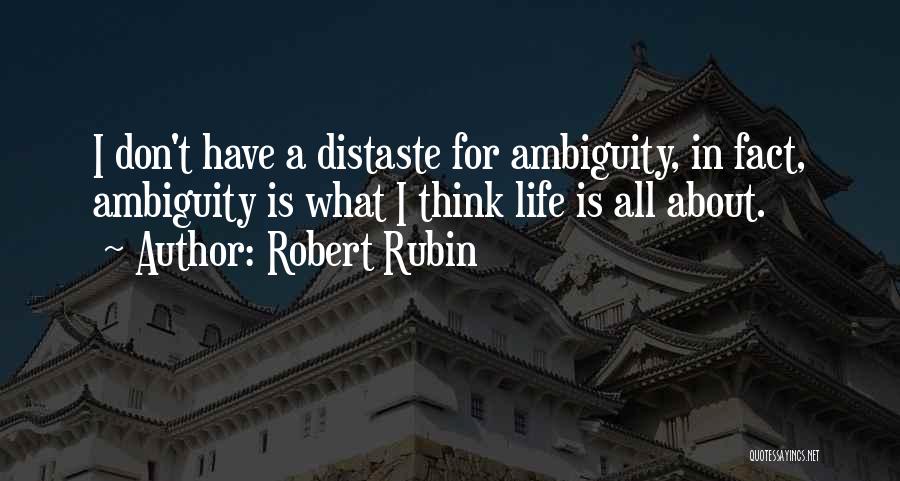 Robert Rubin Quotes: I Don't Have A Distaste For Ambiguity, In Fact, Ambiguity Is What I Think Life Is All About.