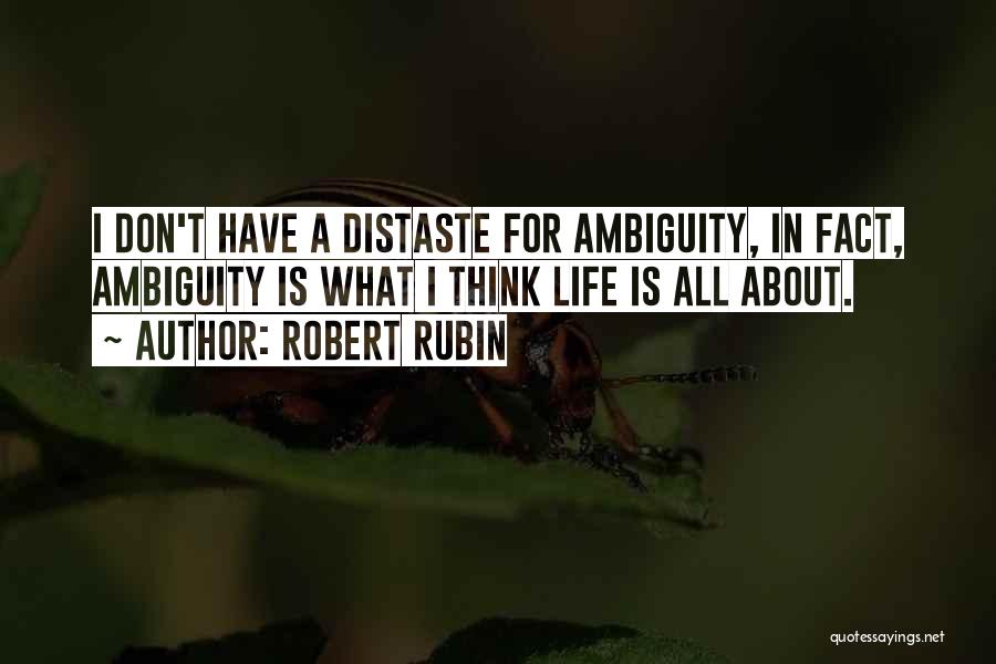 Robert Rubin Quotes: I Don't Have A Distaste For Ambiguity, In Fact, Ambiguity Is What I Think Life Is All About.