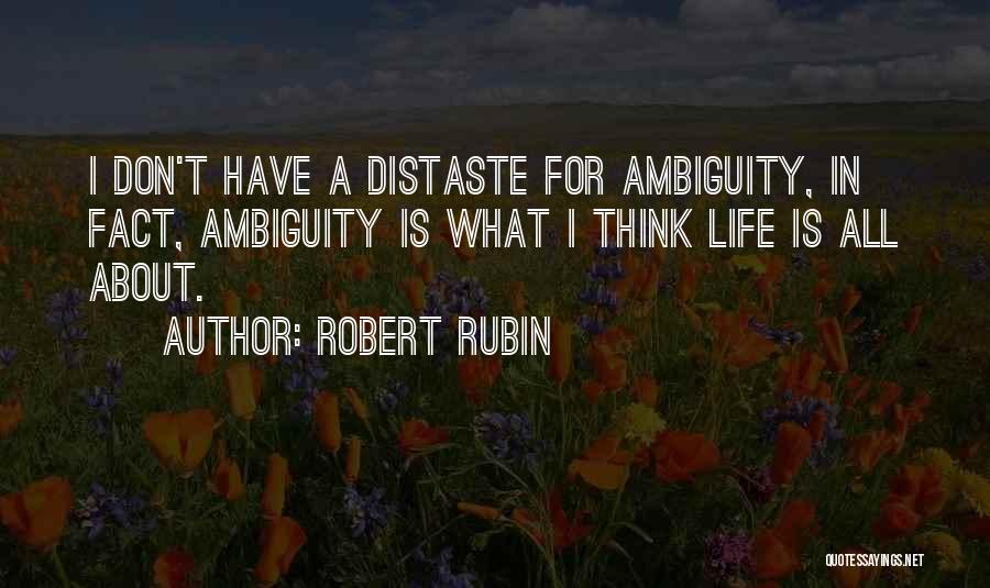 Robert Rubin Quotes: I Don't Have A Distaste For Ambiguity, In Fact, Ambiguity Is What I Think Life Is All About.