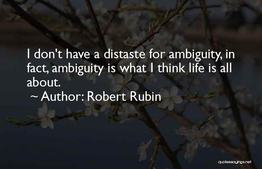 Robert Rubin Quotes: I Don't Have A Distaste For Ambiguity, In Fact, Ambiguity Is What I Think Life Is All About.