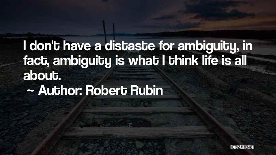 Robert Rubin Quotes: I Don't Have A Distaste For Ambiguity, In Fact, Ambiguity Is What I Think Life Is All About.