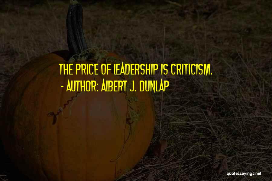Albert J. Dunlap Quotes: The Price Of Leadership Is Criticism.