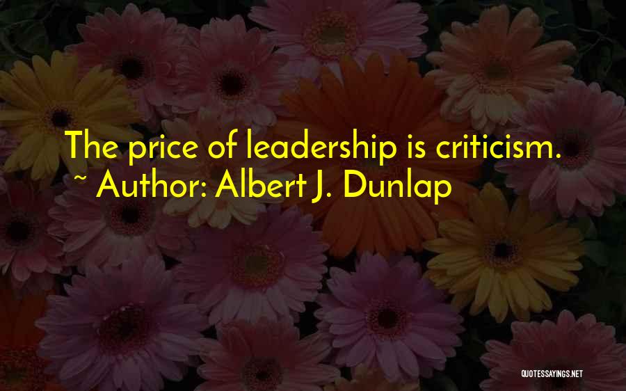 Albert J. Dunlap Quotes: The Price Of Leadership Is Criticism.