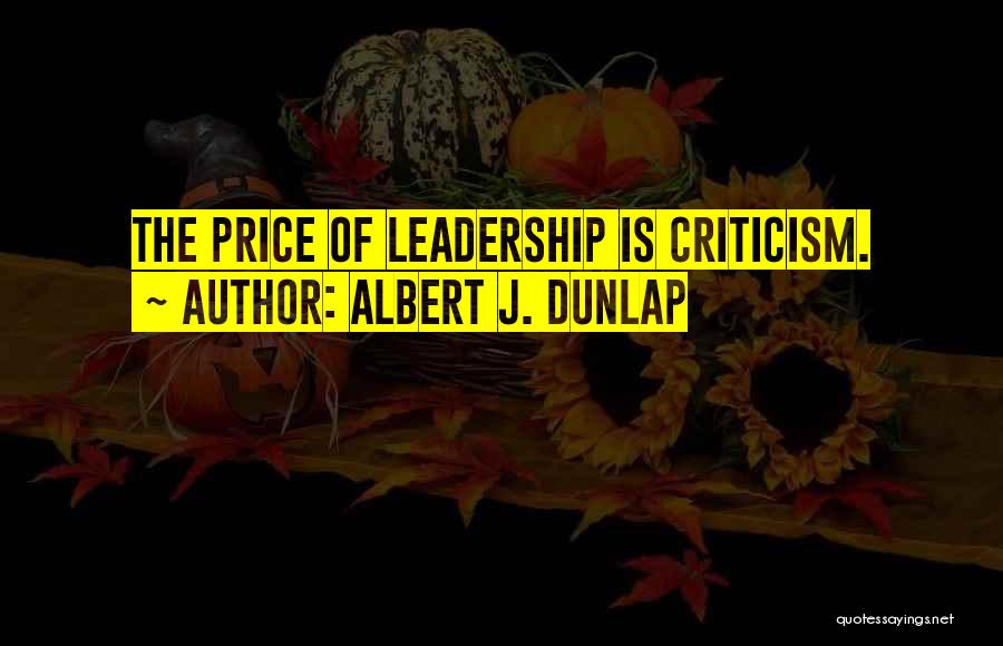 Albert J. Dunlap Quotes: The Price Of Leadership Is Criticism.