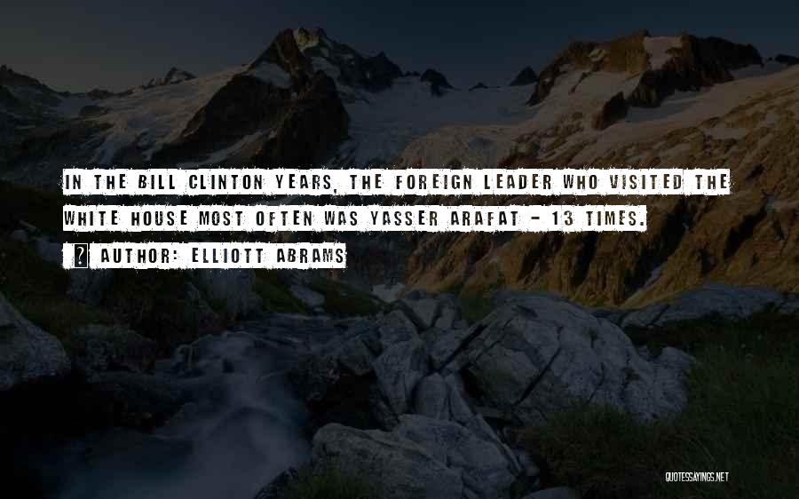 Elliott Abrams Quotes: In The Bill Clinton Years, The Foreign Leader Who Visited The White House Most Often Was Yasser Arafat - 13