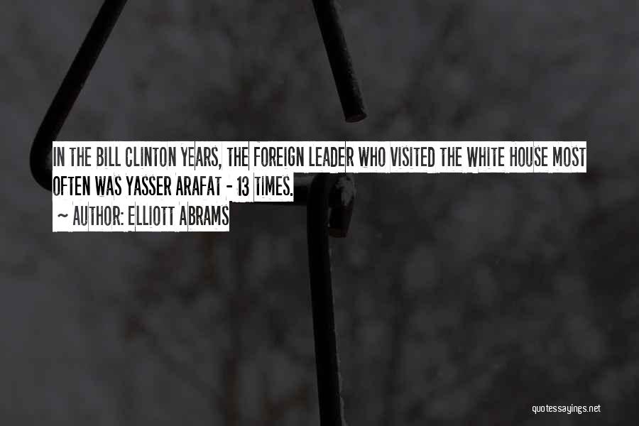 Elliott Abrams Quotes: In The Bill Clinton Years, The Foreign Leader Who Visited The White House Most Often Was Yasser Arafat - 13