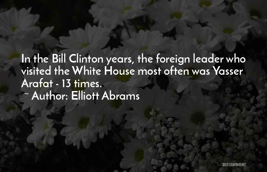 Elliott Abrams Quotes: In The Bill Clinton Years, The Foreign Leader Who Visited The White House Most Often Was Yasser Arafat - 13