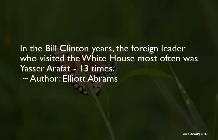 Elliott Abrams Quotes: In The Bill Clinton Years, The Foreign Leader Who Visited The White House Most Often Was Yasser Arafat - 13