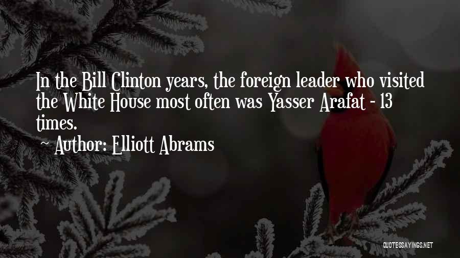 Elliott Abrams Quotes: In The Bill Clinton Years, The Foreign Leader Who Visited The White House Most Often Was Yasser Arafat - 13