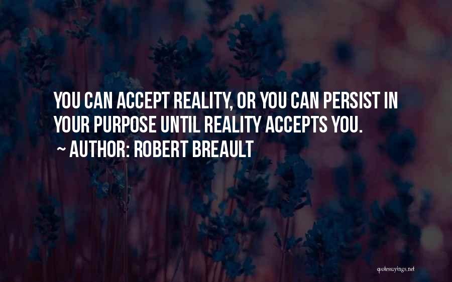 Robert Breault Quotes: You Can Accept Reality, Or You Can Persist In Your Purpose Until Reality Accepts You.