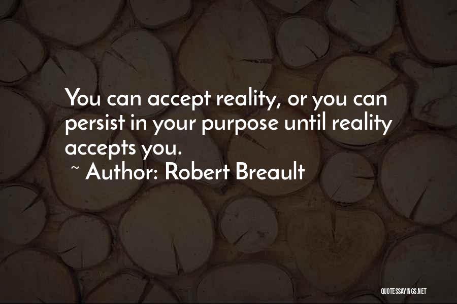 Robert Breault Quotes: You Can Accept Reality, Or You Can Persist In Your Purpose Until Reality Accepts You.