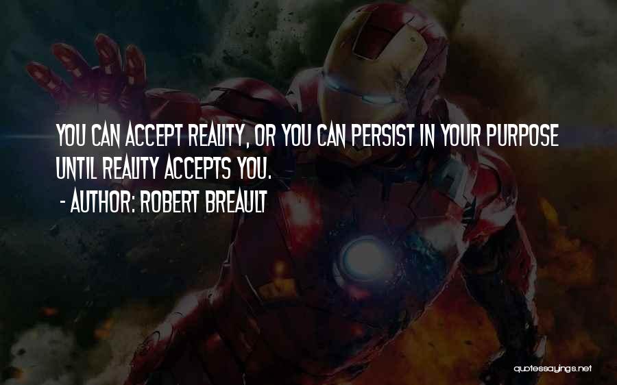 Robert Breault Quotes: You Can Accept Reality, Or You Can Persist In Your Purpose Until Reality Accepts You.