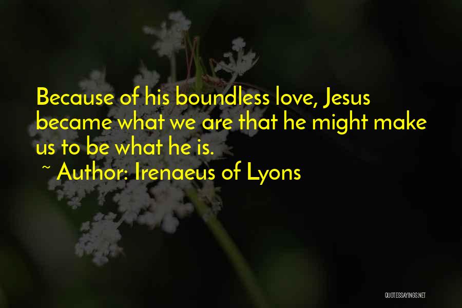 Irenaeus Of Lyons Quotes: Because Of His Boundless Love, Jesus Became What We Are That He Might Make Us To Be What He Is.