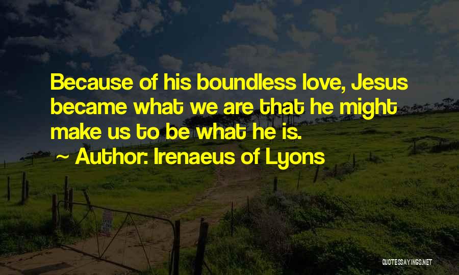 Irenaeus Of Lyons Quotes: Because Of His Boundless Love, Jesus Became What We Are That He Might Make Us To Be What He Is.