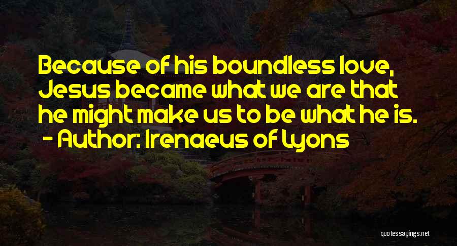 Irenaeus Of Lyons Quotes: Because Of His Boundless Love, Jesus Became What We Are That He Might Make Us To Be What He Is.