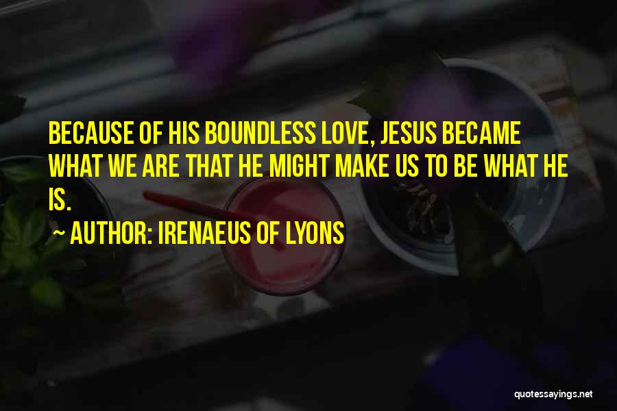 Irenaeus Of Lyons Quotes: Because Of His Boundless Love, Jesus Became What We Are That He Might Make Us To Be What He Is.