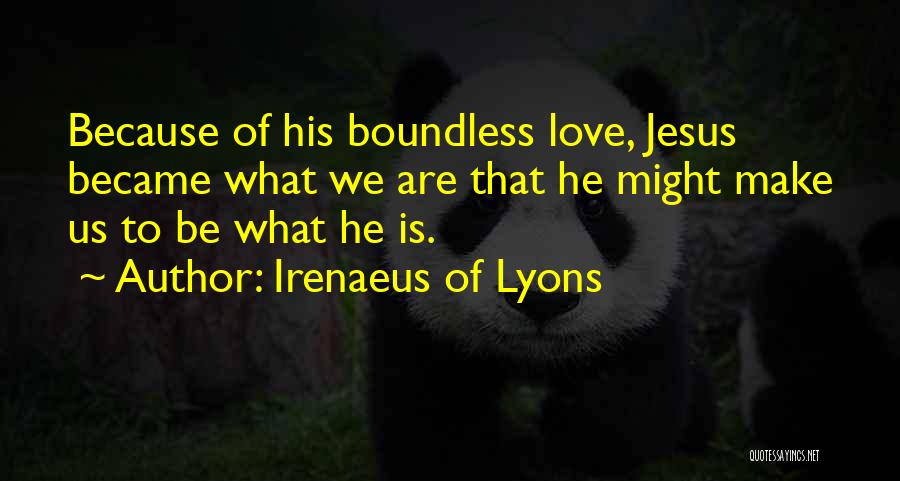 Irenaeus Of Lyons Quotes: Because Of His Boundless Love, Jesus Became What We Are That He Might Make Us To Be What He Is.