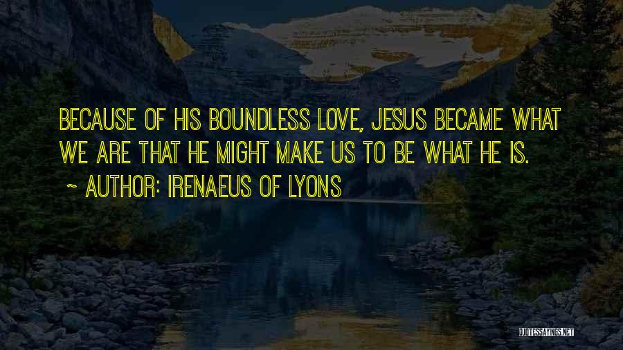 Irenaeus Of Lyons Quotes: Because Of His Boundless Love, Jesus Became What We Are That He Might Make Us To Be What He Is.