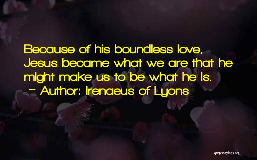 Irenaeus Of Lyons Quotes: Because Of His Boundless Love, Jesus Became What We Are That He Might Make Us To Be What He Is.