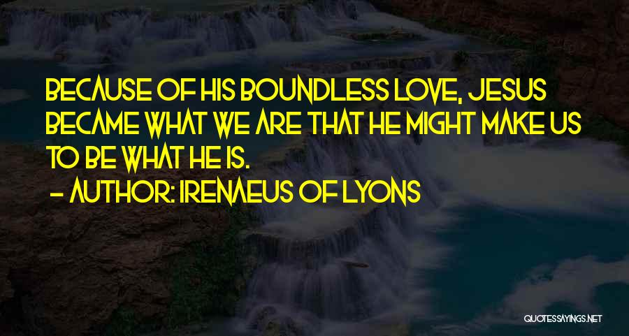 Irenaeus Of Lyons Quotes: Because Of His Boundless Love, Jesus Became What We Are That He Might Make Us To Be What He Is.