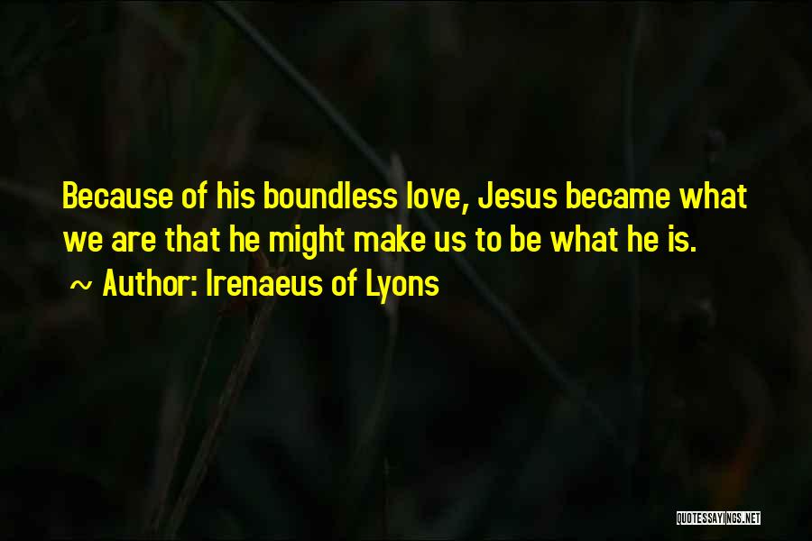 Irenaeus Of Lyons Quotes: Because Of His Boundless Love, Jesus Became What We Are That He Might Make Us To Be What He Is.