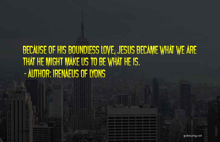 Irenaeus Of Lyons Quotes: Because Of His Boundless Love, Jesus Became What We Are That He Might Make Us To Be What He Is.