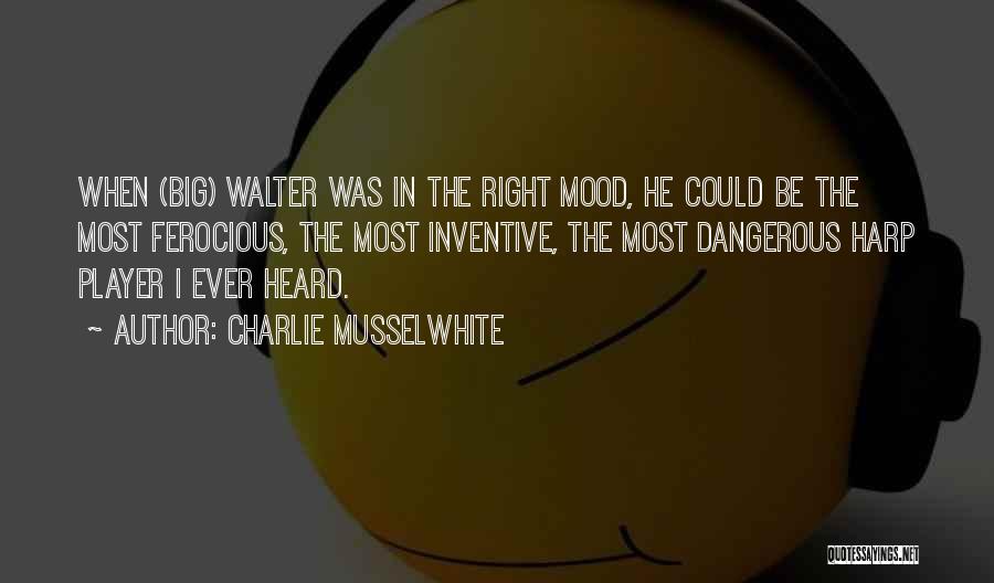 Charlie Musselwhite Quotes: When (big) Walter Was In The Right Mood, He Could Be The Most Ferocious, The Most Inventive, The Most Dangerous
