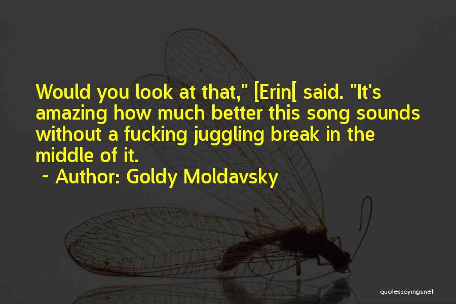 Goldy Moldavsky Quotes: Would You Look At That, [erin[ Said. It's Amazing How Much Better This Song Sounds Without A Fucking Juggling Break
