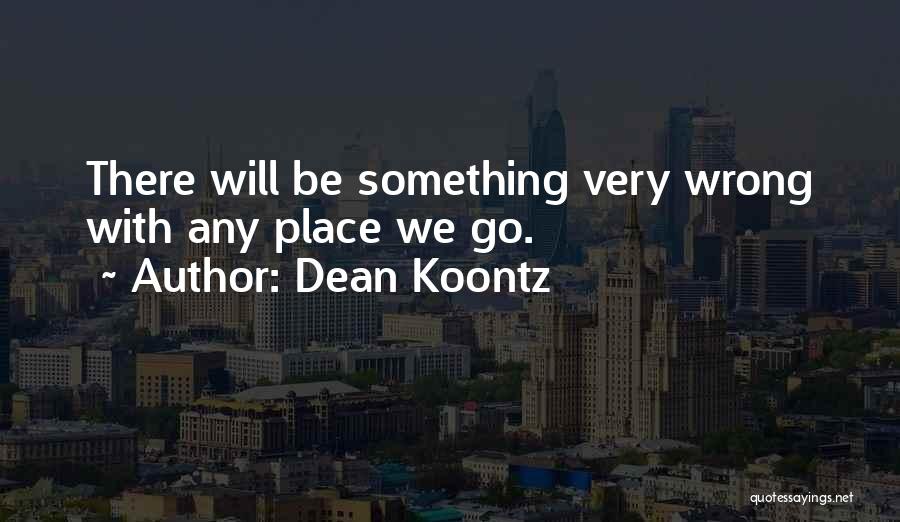 Dean Koontz Quotes: There Will Be Something Very Wrong With Any Place We Go.