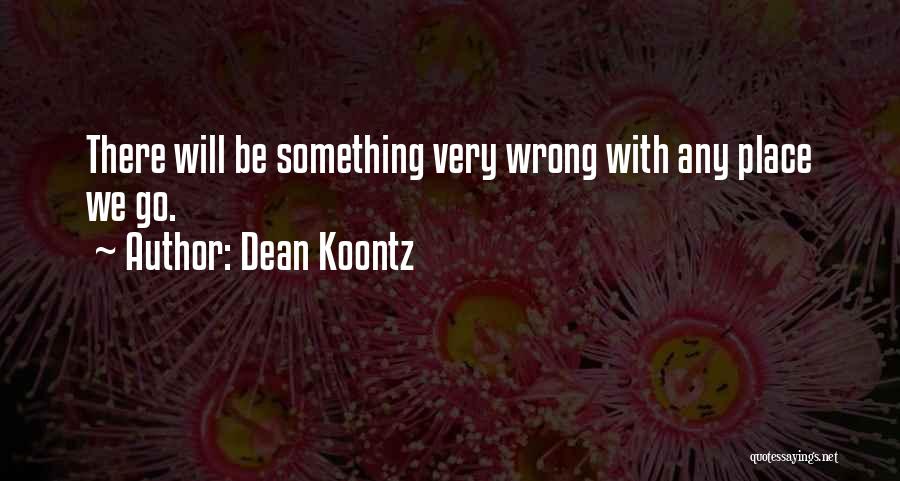 Dean Koontz Quotes: There Will Be Something Very Wrong With Any Place We Go.