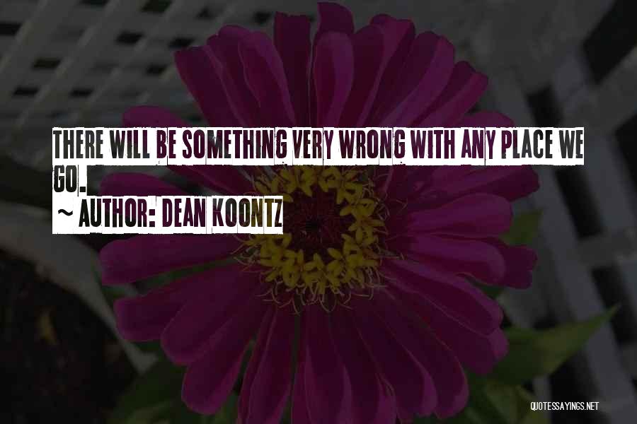 Dean Koontz Quotes: There Will Be Something Very Wrong With Any Place We Go.