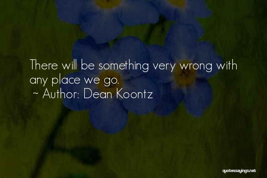 Dean Koontz Quotes: There Will Be Something Very Wrong With Any Place We Go.