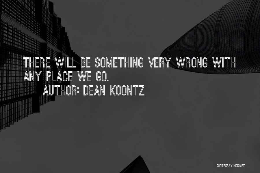Dean Koontz Quotes: There Will Be Something Very Wrong With Any Place We Go.