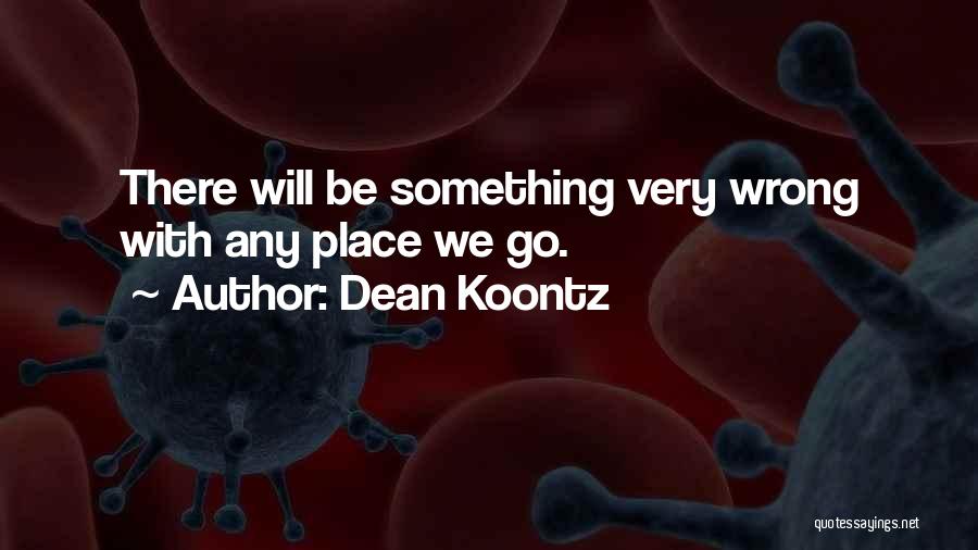 Dean Koontz Quotes: There Will Be Something Very Wrong With Any Place We Go.