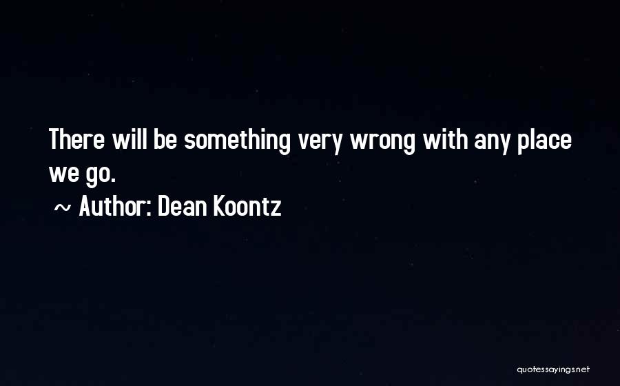 Dean Koontz Quotes: There Will Be Something Very Wrong With Any Place We Go.