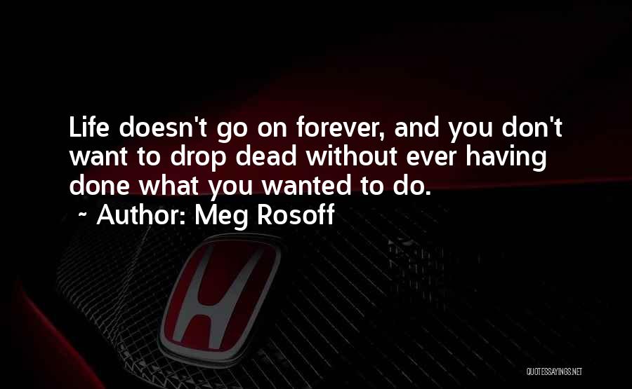 Meg Rosoff Quotes: Life Doesn't Go On Forever, And You Don't Want To Drop Dead Without Ever Having Done What You Wanted To