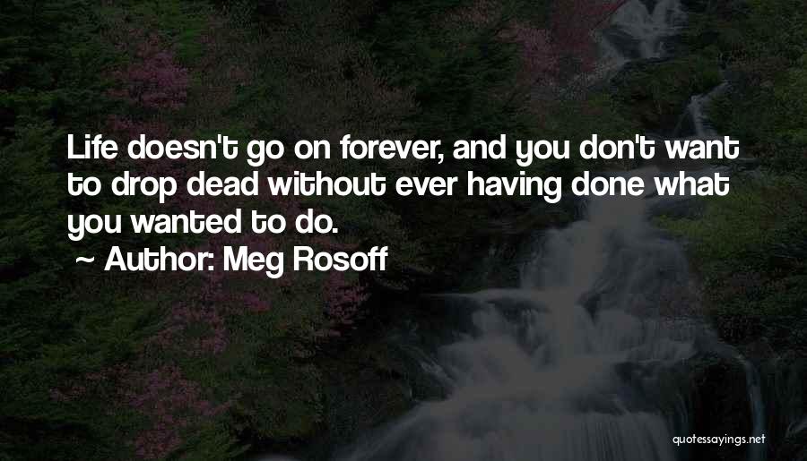 Meg Rosoff Quotes: Life Doesn't Go On Forever, And You Don't Want To Drop Dead Without Ever Having Done What You Wanted To