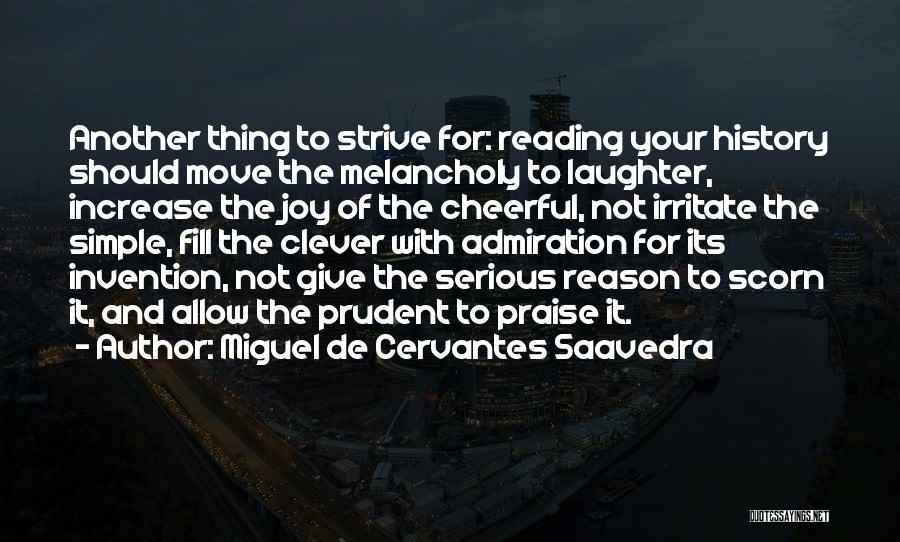 Miguel De Cervantes Saavedra Quotes: Another Thing To Strive For: Reading Your History Should Move The Melancholy To Laughter, Increase The Joy Of The Cheerful,