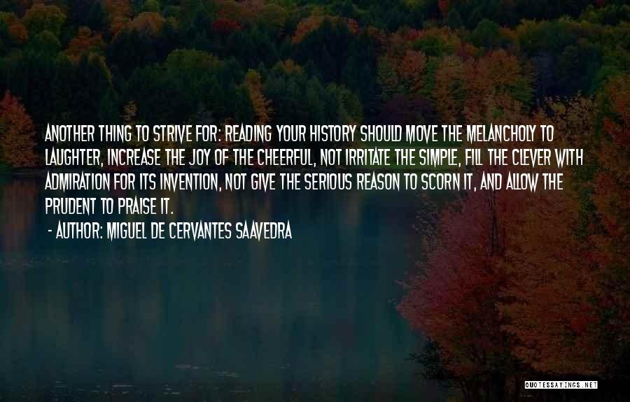 Miguel De Cervantes Saavedra Quotes: Another Thing To Strive For: Reading Your History Should Move The Melancholy To Laughter, Increase The Joy Of The Cheerful,