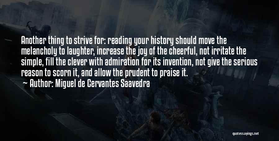 Miguel De Cervantes Saavedra Quotes: Another Thing To Strive For: Reading Your History Should Move The Melancholy To Laughter, Increase The Joy Of The Cheerful,