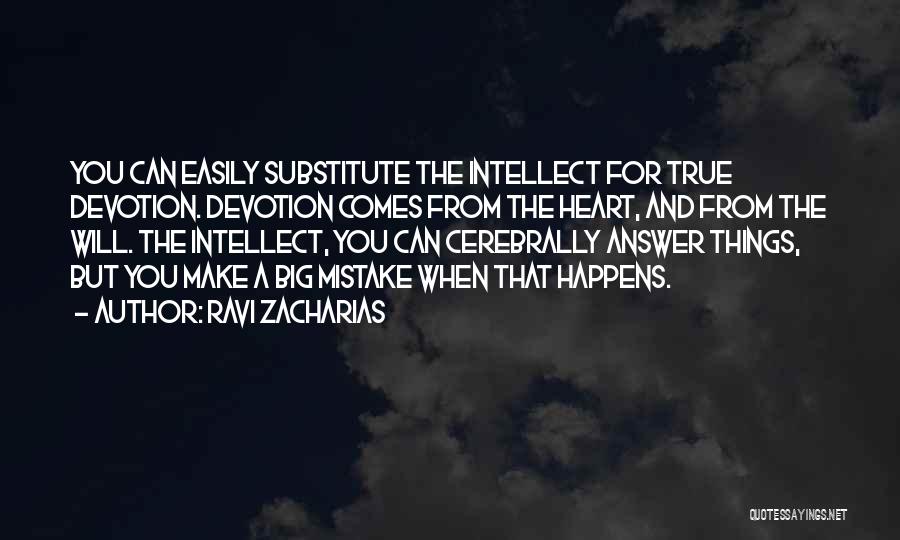 Ravi Zacharias Quotes: You Can Easily Substitute The Intellect For True Devotion. Devotion Comes From The Heart, And From The Will. The Intellect,