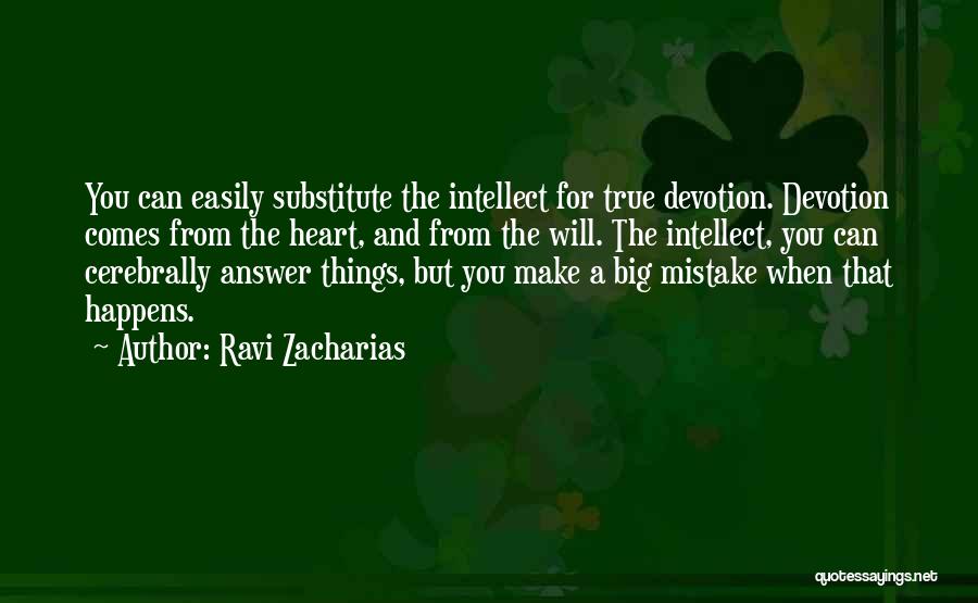 Ravi Zacharias Quotes: You Can Easily Substitute The Intellect For True Devotion. Devotion Comes From The Heart, And From The Will. The Intellect,