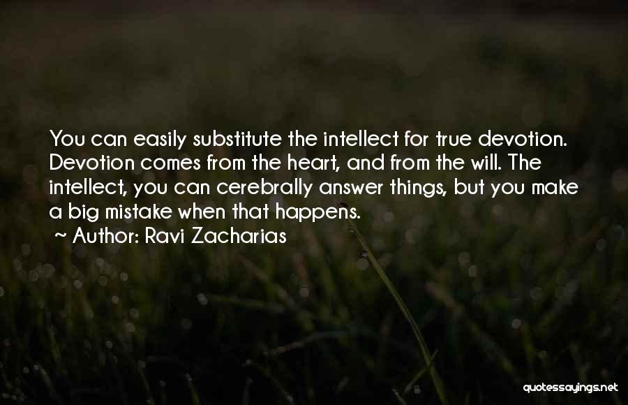 Ravi Zacharias Quotes: You Can Easily Substitute The Intellect For True Devotion. Devotion Comes From The Heart, And From The Will. The Intellect,