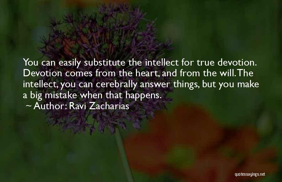 Ravi Zacharias Quotes: You Can Easily Substitute The Intellect For True Devotion. Devotion Comes From The Heart, And From The Will. The Intellect,