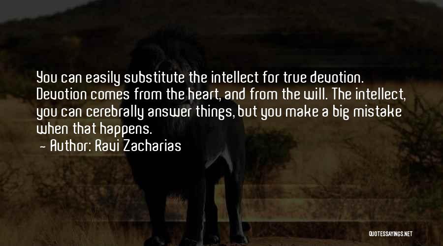 Ravi Zacharias Quotes: You Can Easily Substitute The Intellect For True Devotion. Devotion Comes From The Heart, And From The Will. The Intellect,